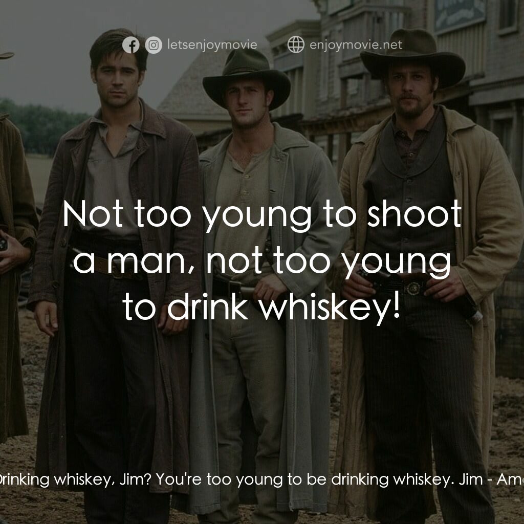 狂風沙電影對白：Jesse James:  Drinking whiskey, Jim? You're too young to be drinking whiskey. Jim