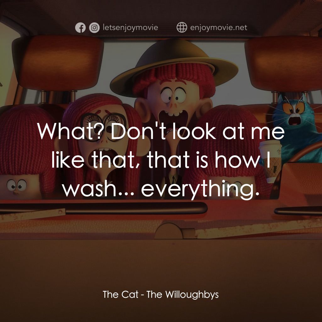 威樂比這一家電影對白：The Cat: What? Don't look at me like that, that is how I wash... everything.