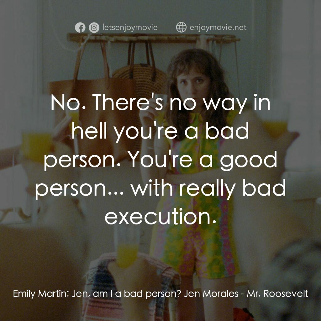 羅斯福先生卡好電影對白：Emily Martin:  Jen, am I a bad person? Jen Morales:  No. There's no way in hell y