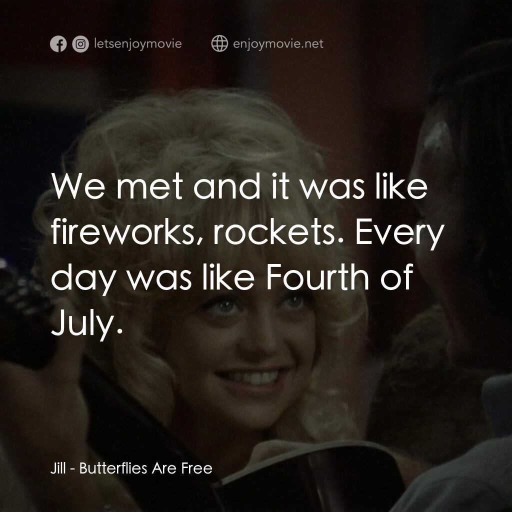 蝴蝶小姐電影對白：Jill:  We met and it was like fireworks, rockets. Every day was like Fourth of Ju