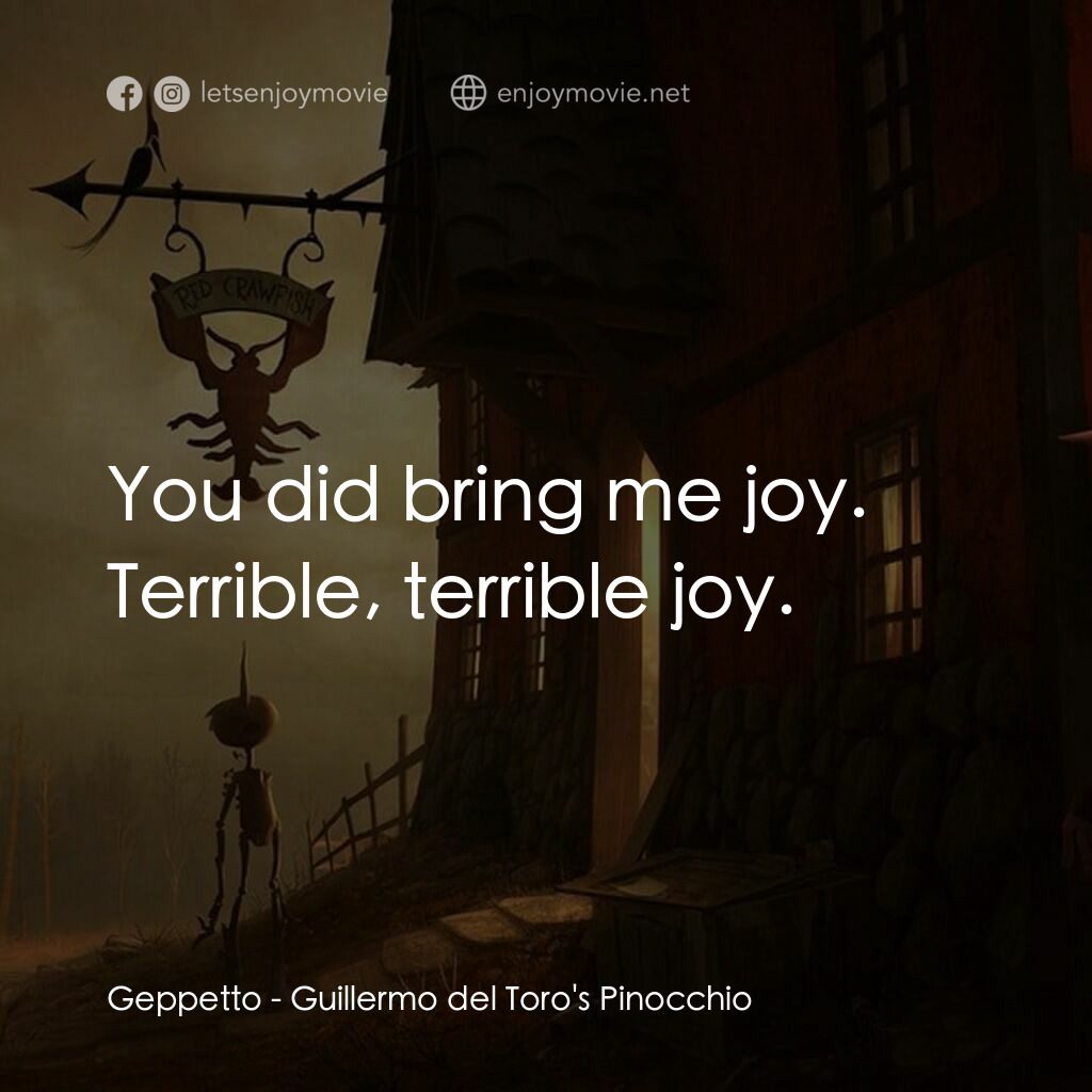 吉拿域戴拖路之皮諾丘電影對白：Geppetto:  You did bring me joy. Terrible, terrible joy.