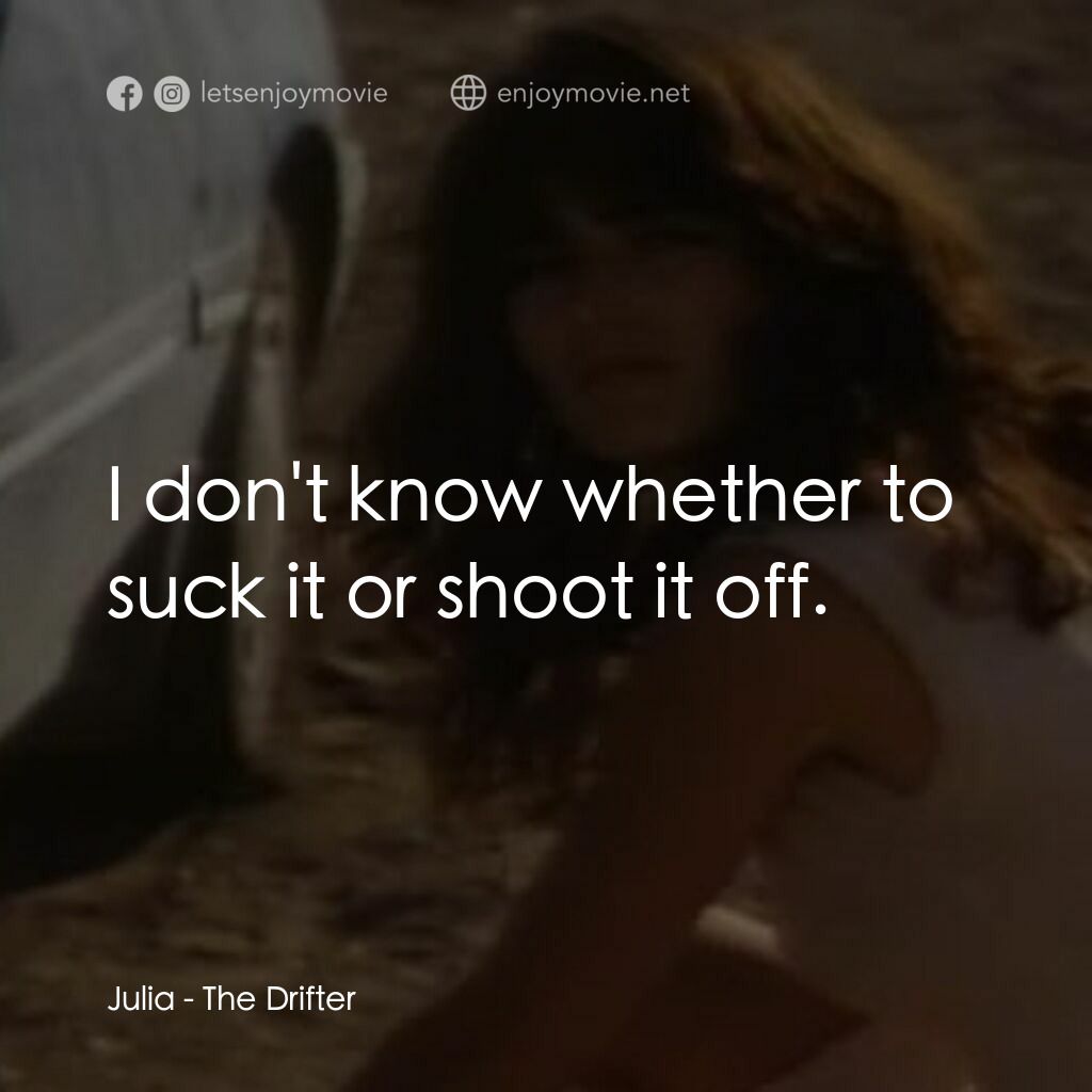 The Drifter電影對白：Julia:  I don't know whether to suck it or shoot it off.