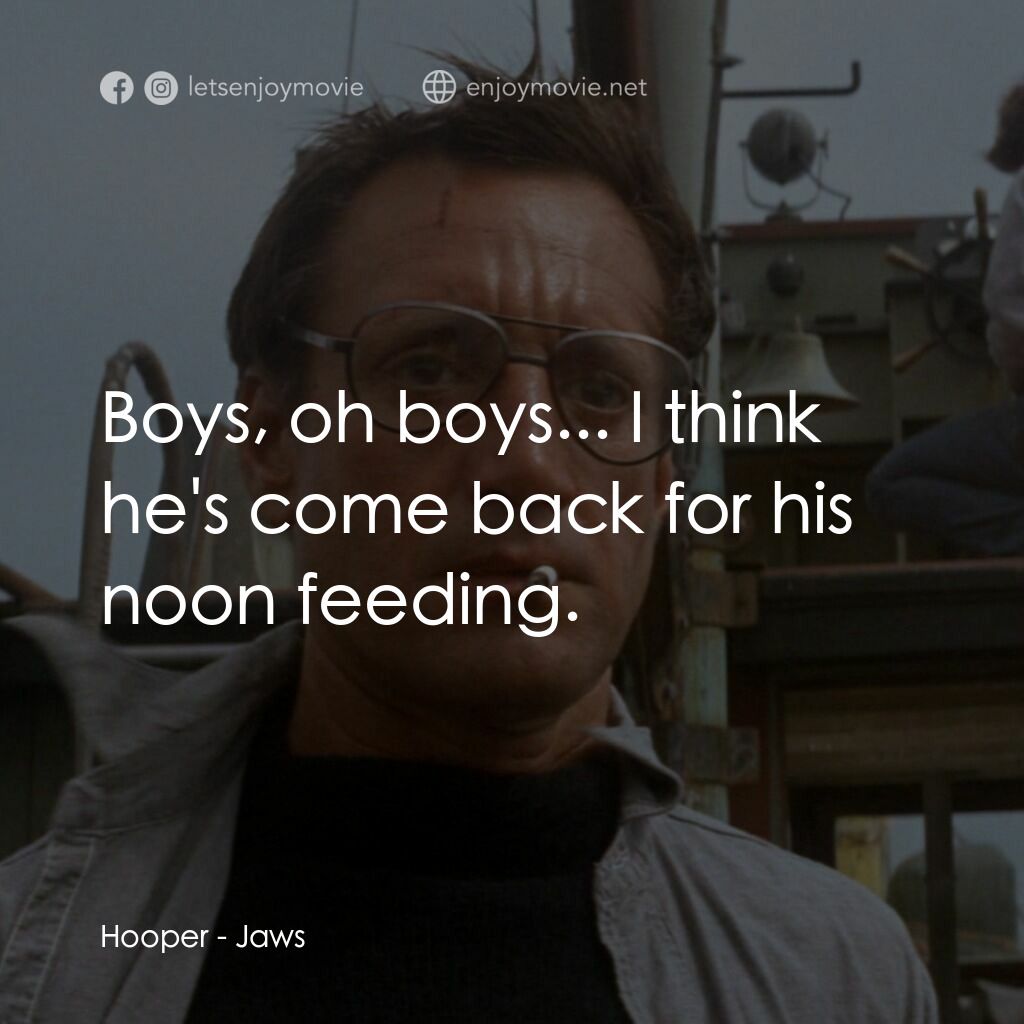 大白鯊電影對白：Hooper:  Boys, oh boys... I think he's come back for his noon feeding.