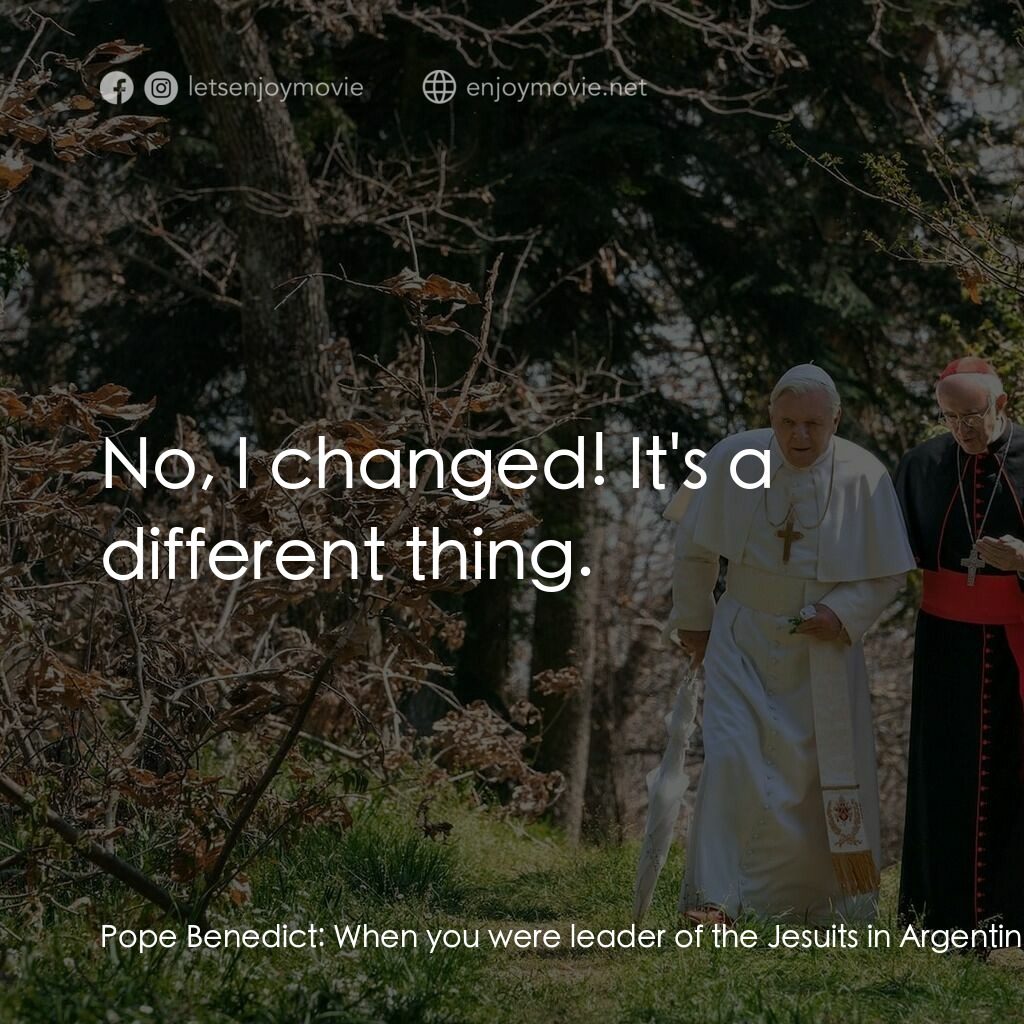 教廷白煙電影對白：Pope Benedict:  When you were leader of the Jesuits in Argentina, you had all the