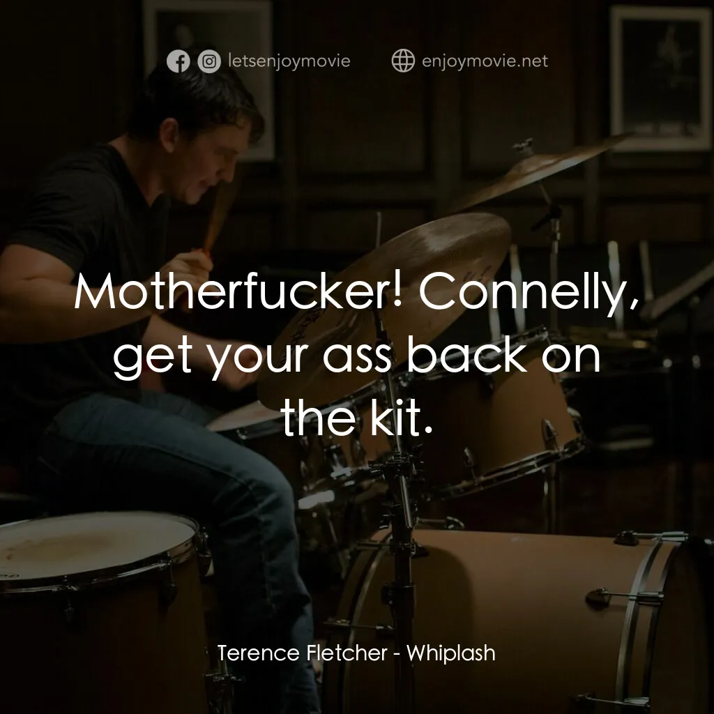進擊的鼓手電影對白：Terence Fletcher:  Motherfucker! Connelly, get your ass back on the kit.