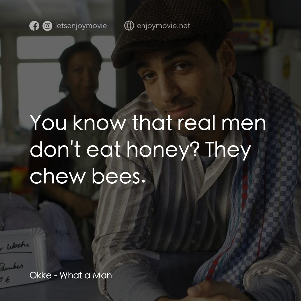 What a Man經典對白：Okke: You know that real men don't eat honey? They chew bees.