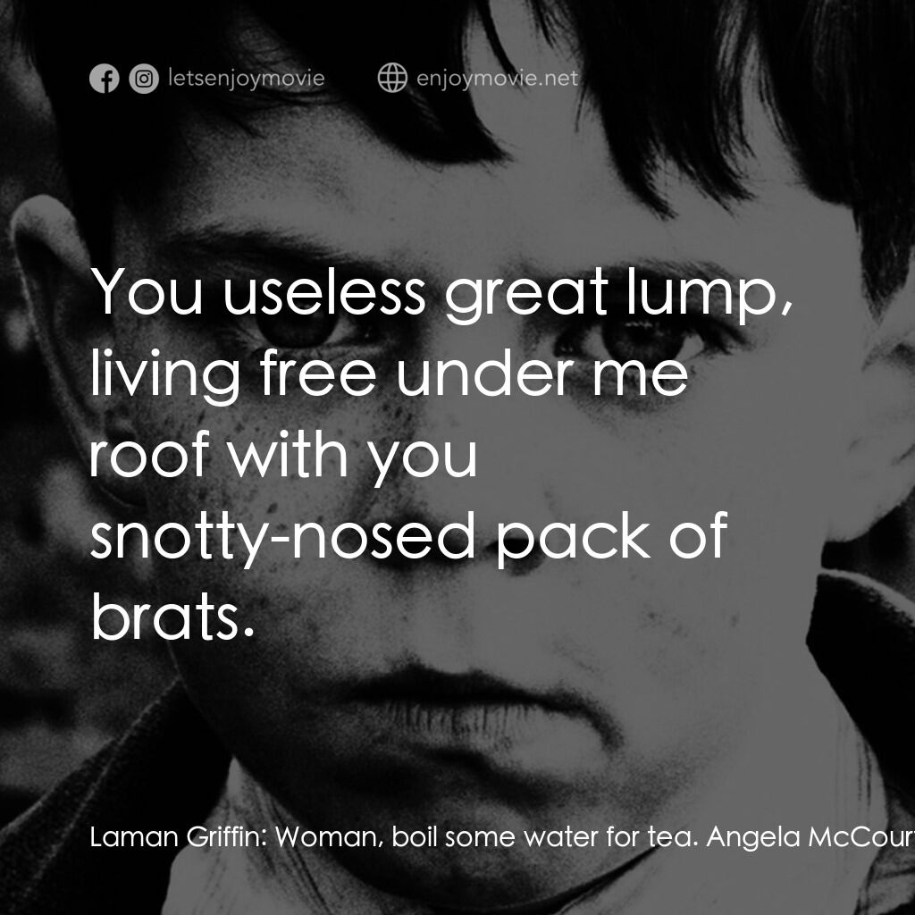 天使的孩子電影對白：Laman Griffin:  Woman, boil some water for tea. Angela McCourt:  We've no coal or