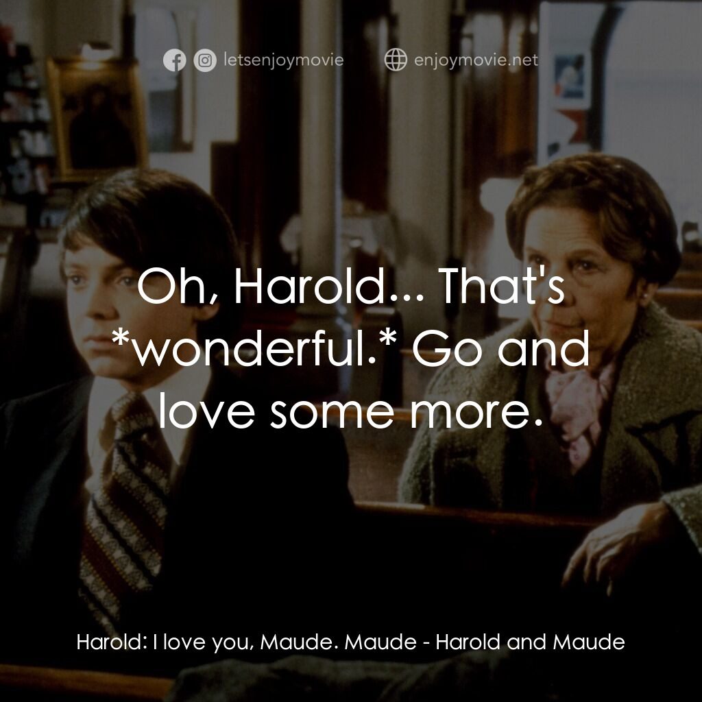 哈洛與茂德電影對白：Harold:  I love you, Maude. Maude:  Oh, Harold... That's *wonderful.* Go and love