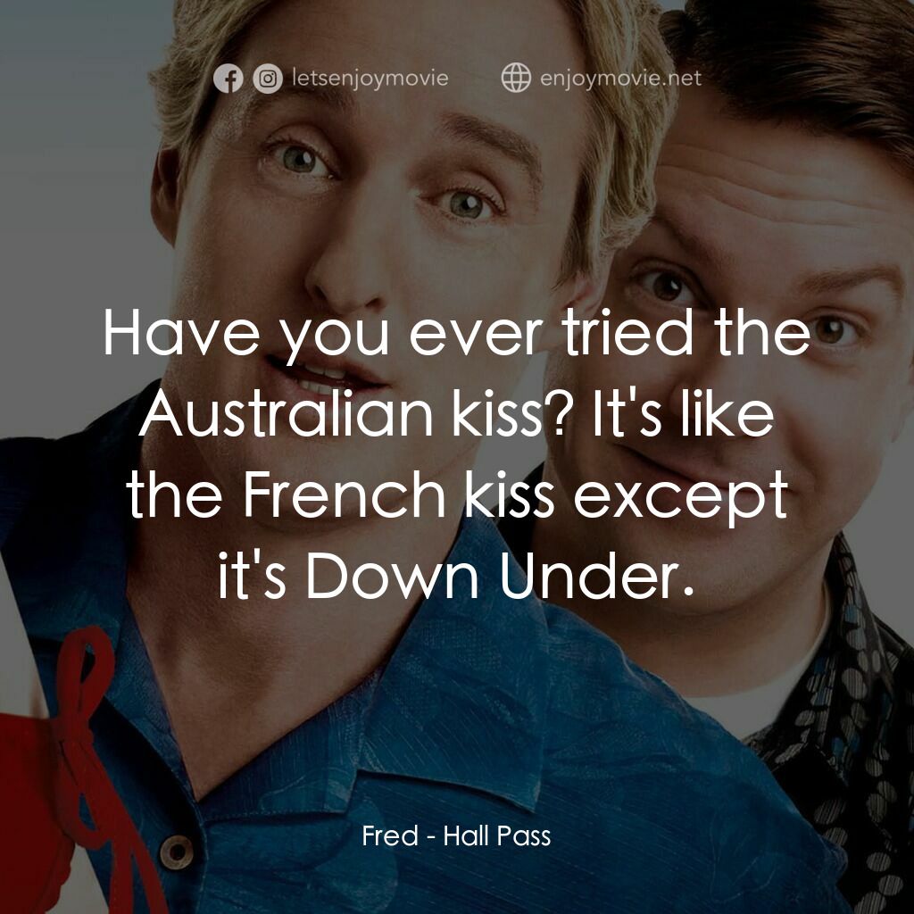 偷食通行證電影對白：Fred:  Have you ever tried the Australian kiss? It's like the French kiss except 