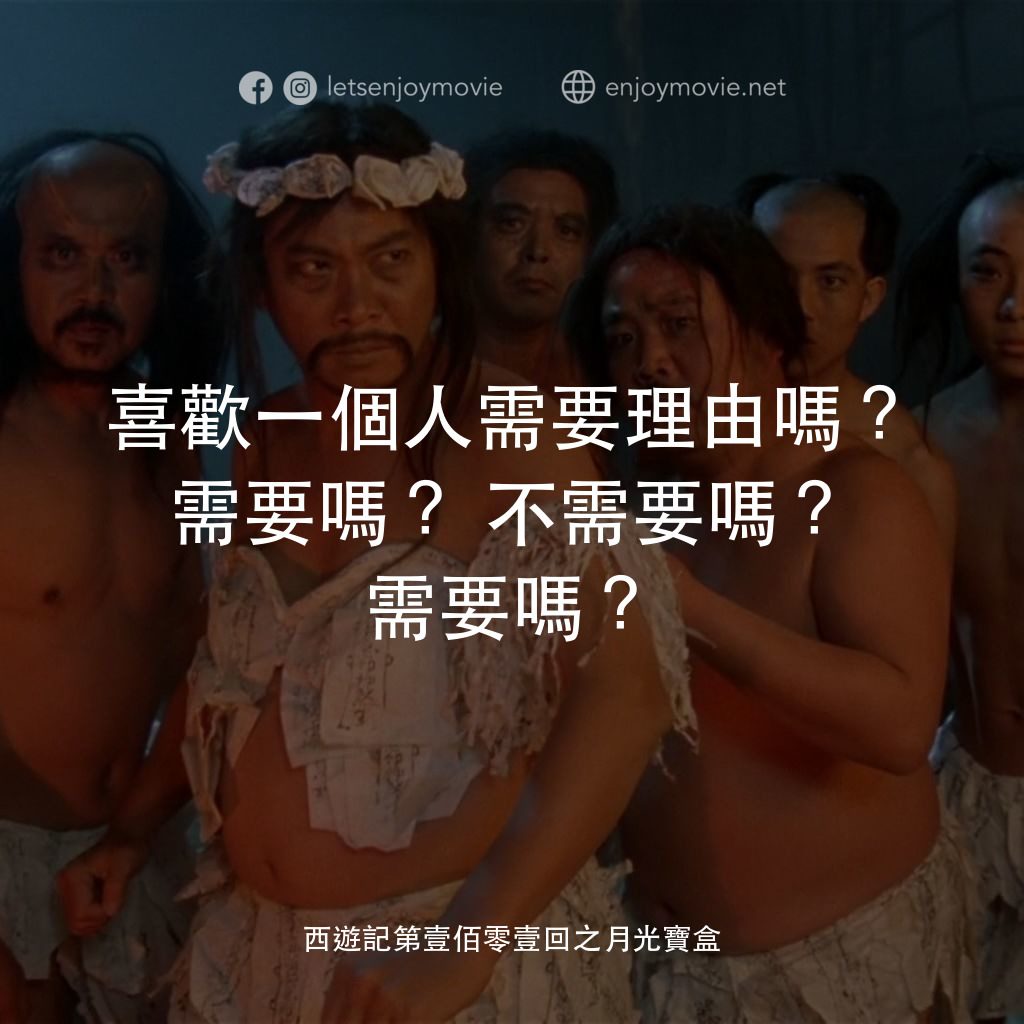 《西遊記第壹佰零壹回之月光寶盒》經典台詞：喜歡一個人需要理由嗎？需要嗎？不需要嗎？需要嗎？