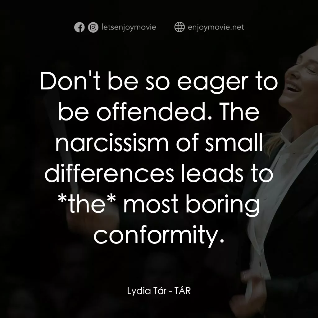 TÁR塔爾電影對白：Lydia Tár:  Don't be so eager to be offended. The narcissism of small differences