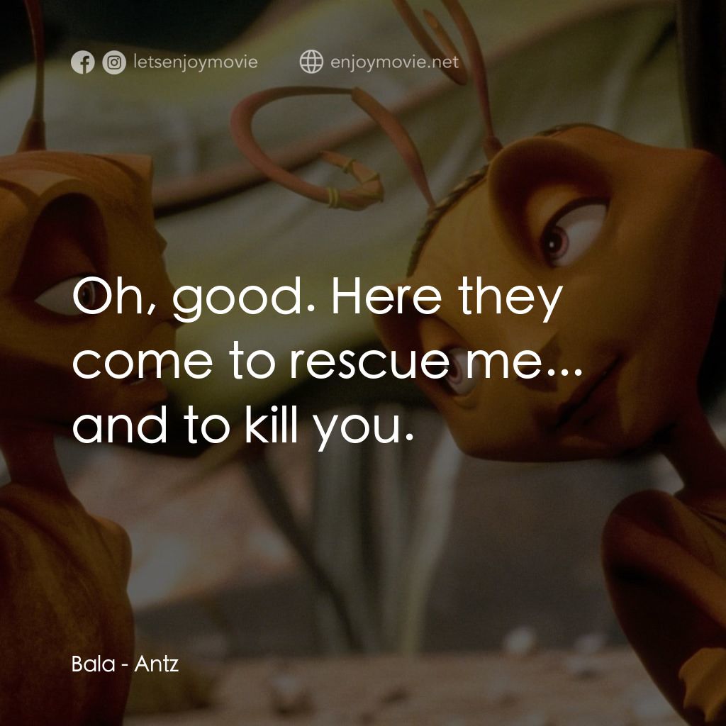 小蟻雄兵電影對白：Bala: Oh, good. Here they come to rescue me... and to kill you.