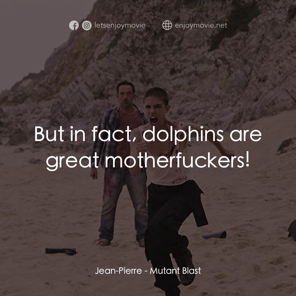 Mutant Blast電影對白：Jean-Pierre: But in fact, dolphins are great motherfuckers!