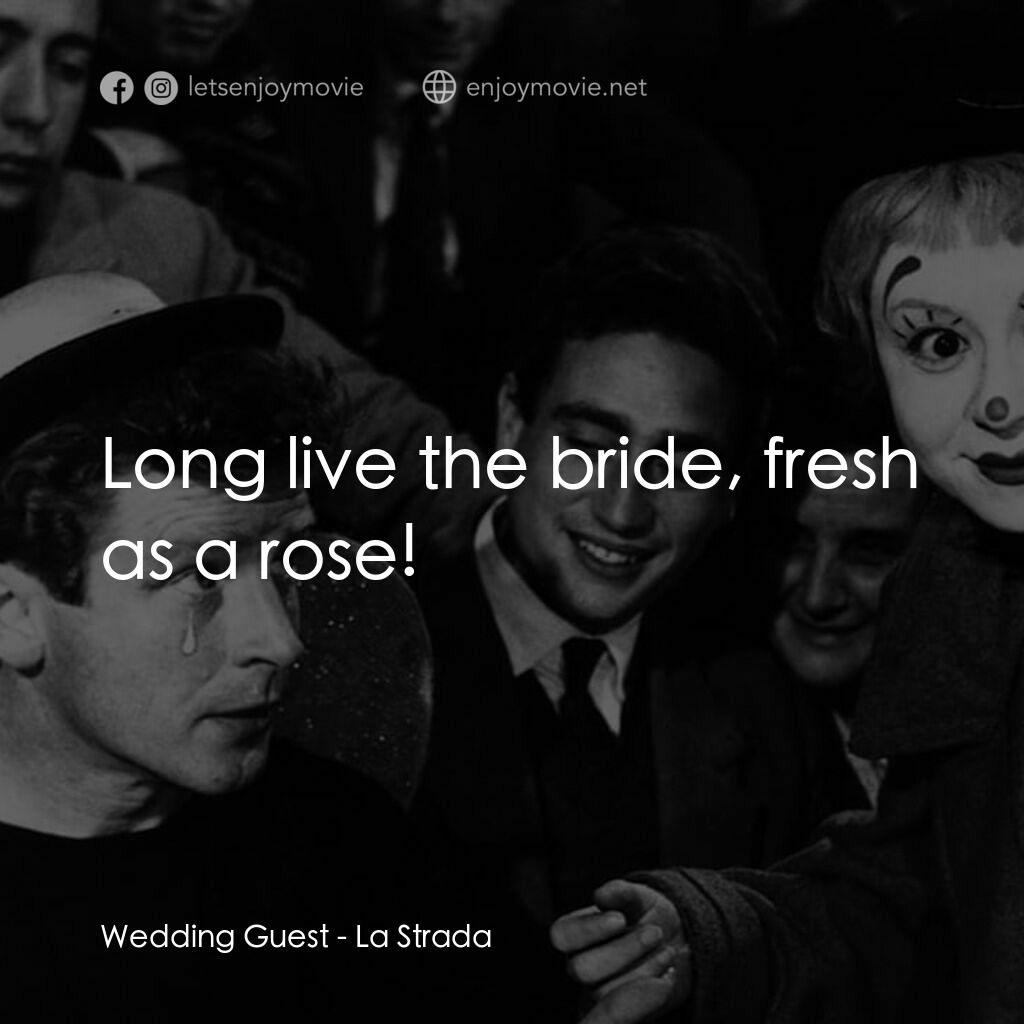 大路電影對白：Wedding Guest:  Long live the bride, fresh as a rose!