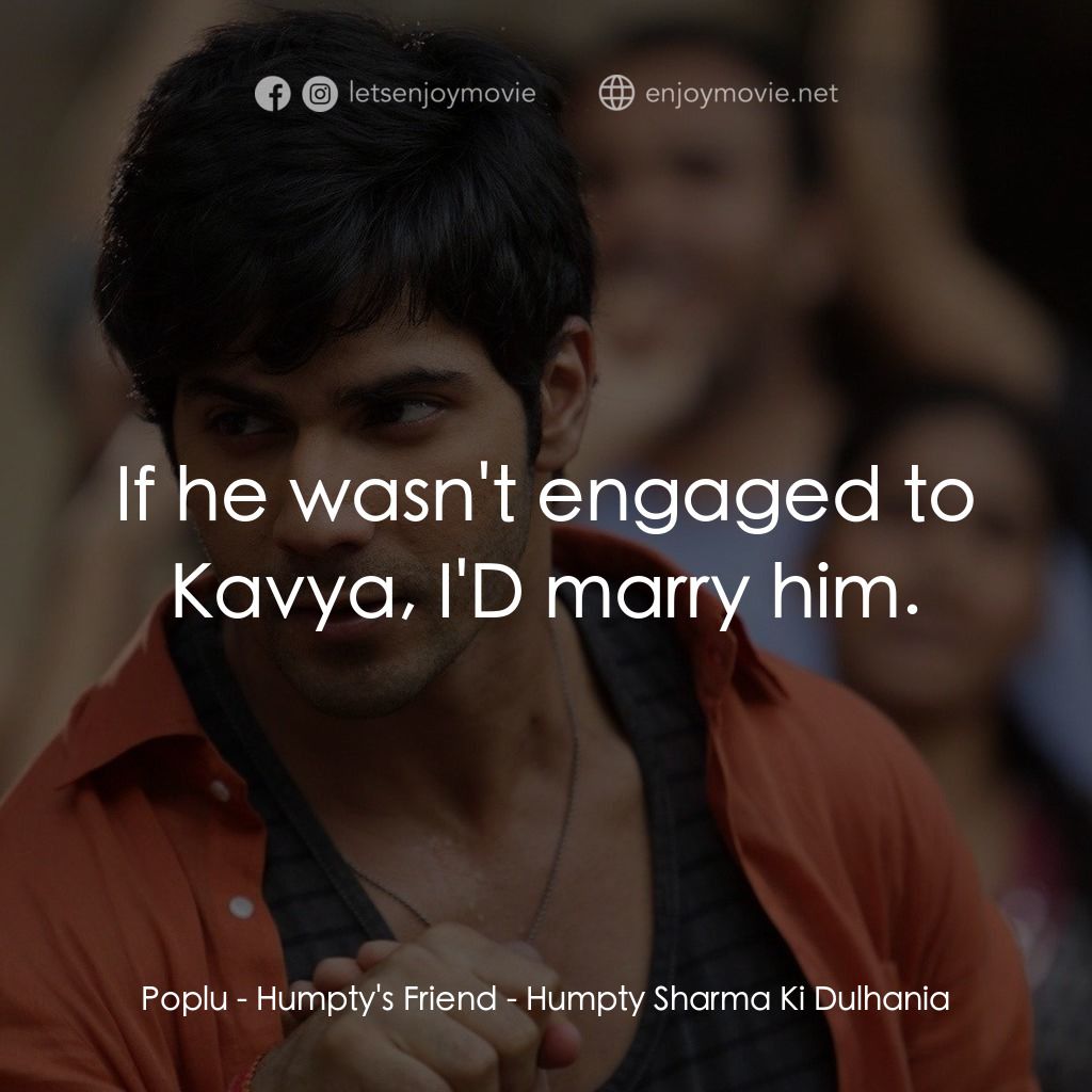 德里遇上妳電影對白：Poplu - Humpty's Friend: If he wasn't engaged to Kavya, I'D marry him.