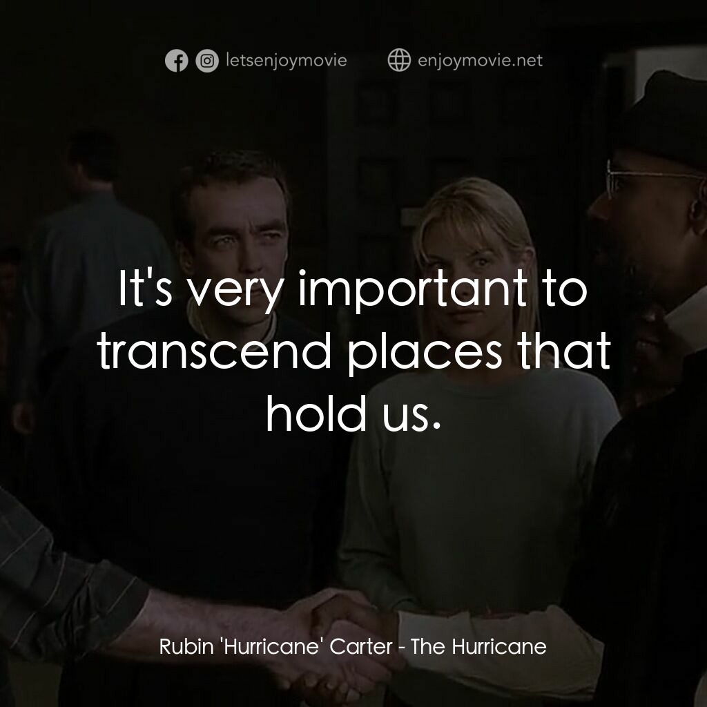 捍衛正義電影對白：Rubin 'Hurricane' Carter:  It's very important to transcend places that hold us.