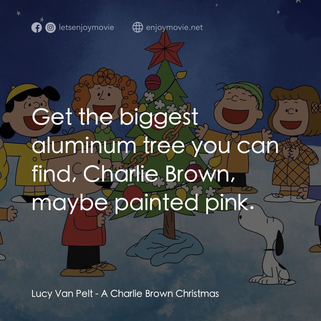 查理布朗的愉快聖誕電影對白：Lucy Van Pelt:  Get the biggest aluminum tree you can find, Charlie Brown, maybe 