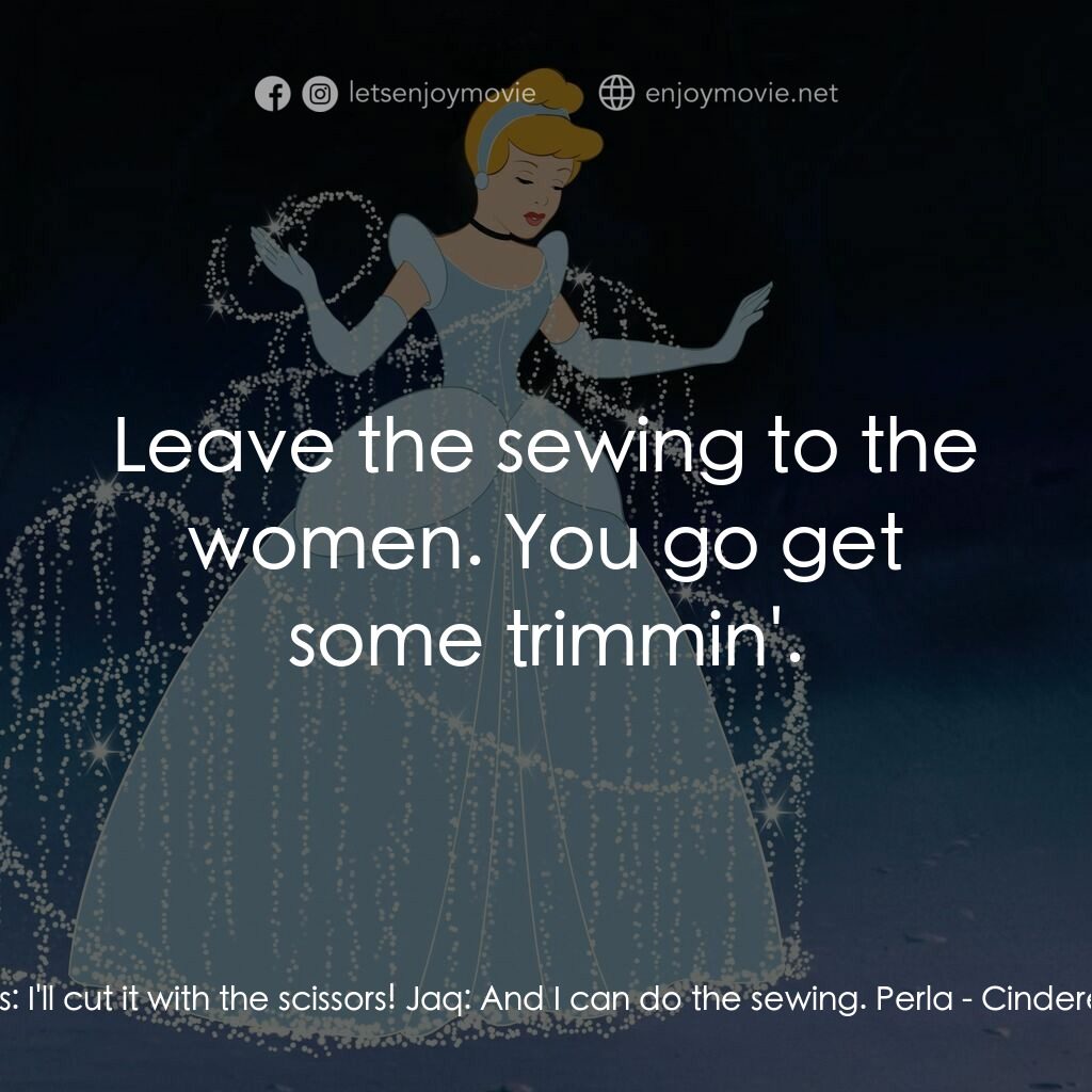 仙履奇緣電影對白：Gus:  I'll cut it with the scissors! Jaq:  And I can do the sewing. Perla:  Leave