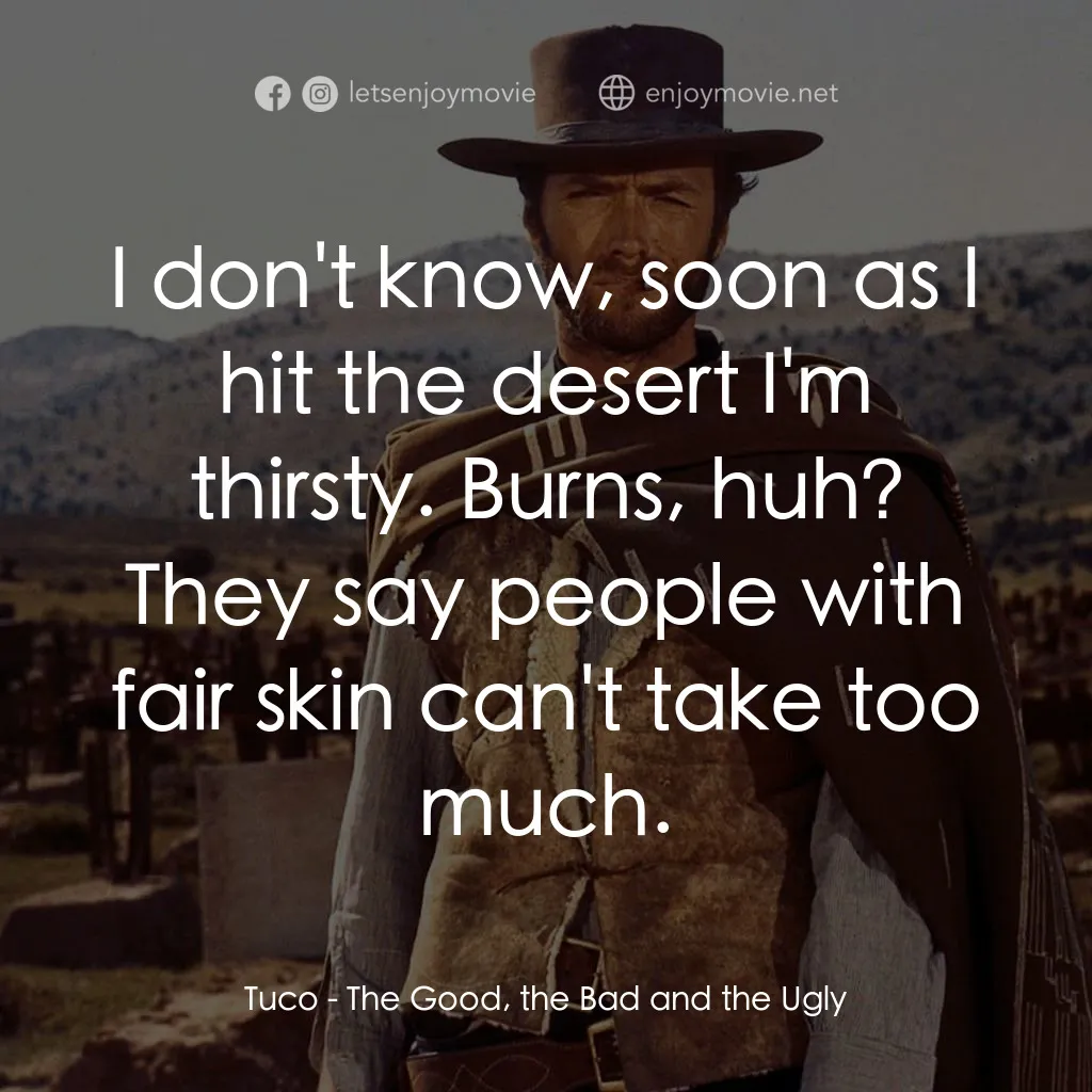 獨行俠決鬥地獄門電影對白：Tuco: I don't know, soon as I hit the desert I'm thirsty. Burns, huh? They say pe