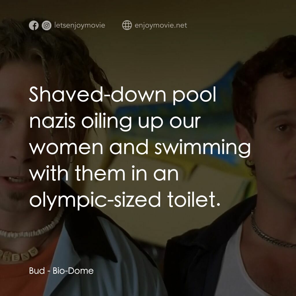 Bio-Dome電影對白：Bud:  Shaved-down pool nazis oiling up our women and swimming with them in an oly