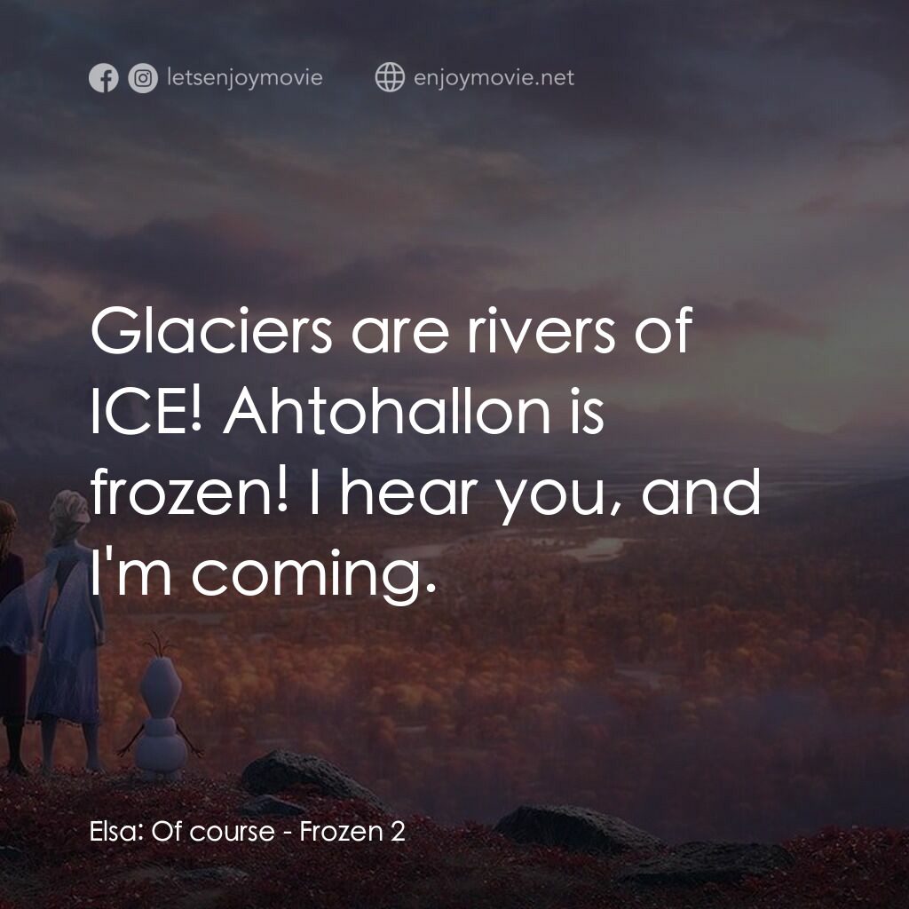 魔雪奇緣2電影對白：Elsa:  Of course:  Glaciers are rivers of ICE! Ahtohallon is frozen! I hear you, 