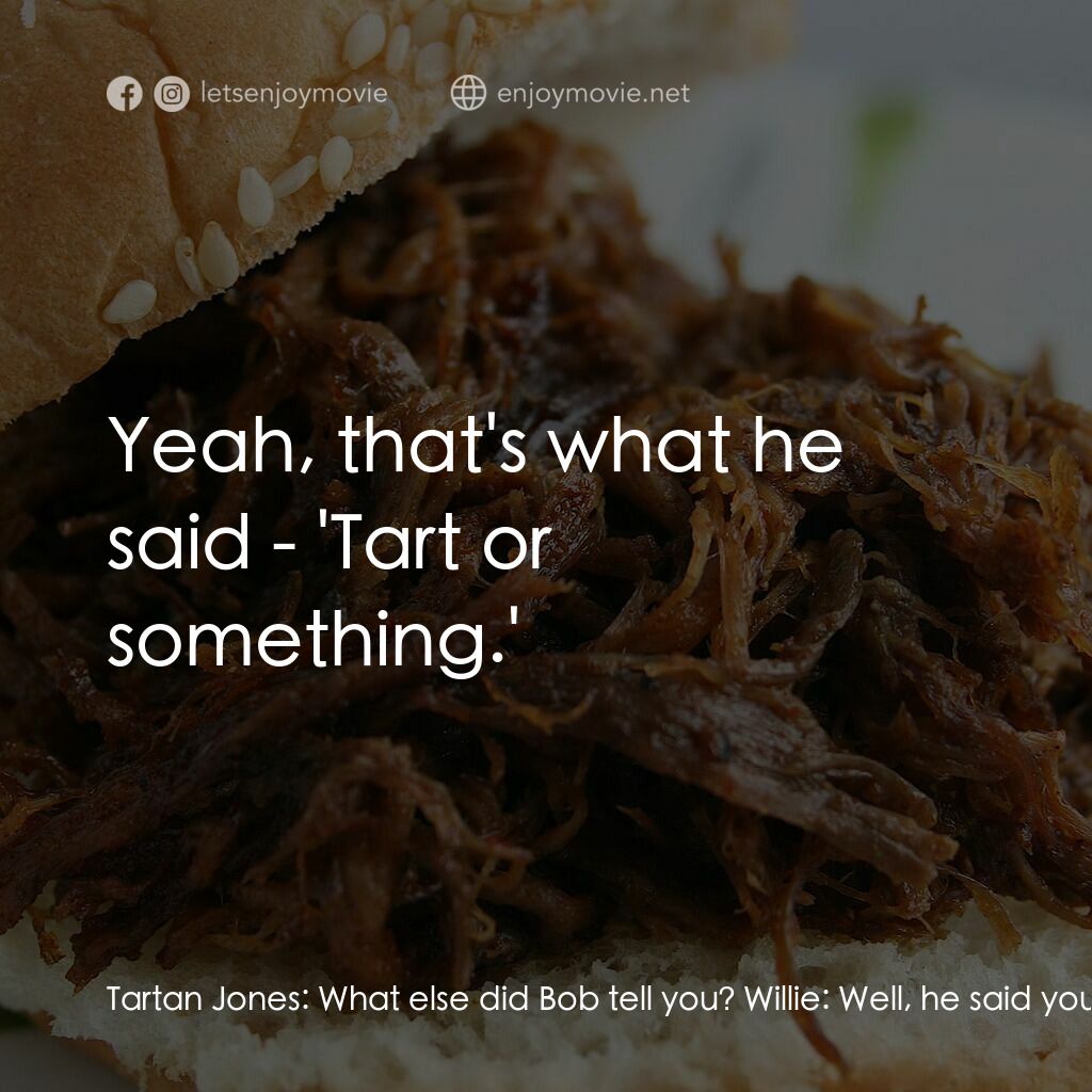 《烤肉上的浸禮教徒》經典台詞：Tartan Jones:  What else did Bob tell you? Willie: ...