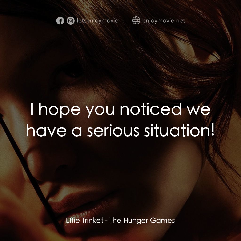 飢餓遊戲電影對白：Effie Trinket: I hope you noticed we have a serious situation!