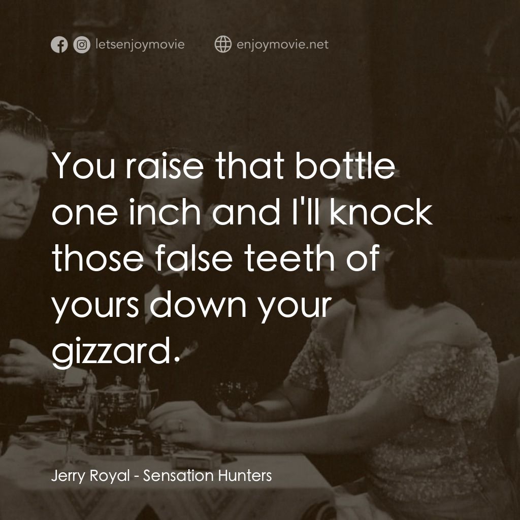 Sensation Hunters電影對白：Jerry Royal: You raise that bottle one inch and I'll knock those false teeth of y