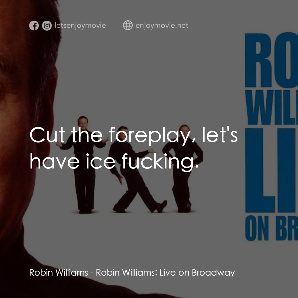 羅賓·威廉姆斯：百老匯現場電影對白：Robin Williams: Cut the foreplay, let's have ice fucking.