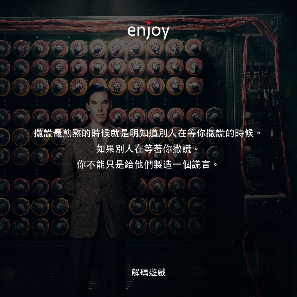 模仿遊戲電影對白：撒謊最煎熬的時候就是明知道別人在等你撒謊的時候。如果別人在等著你撒謊。你不能只是給他們製造一個謊言。