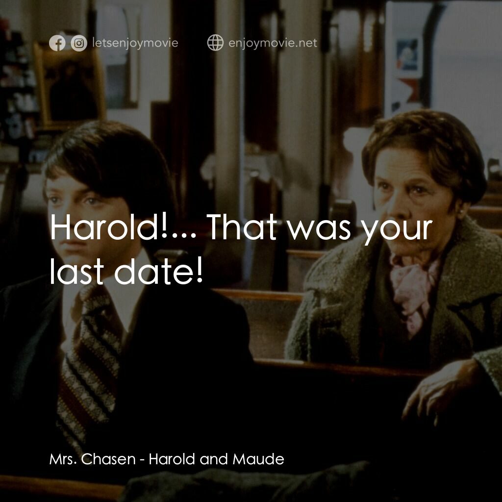 哈洛與茂德電影對白：Mrs. Chasen:  Harold!... That was your last date!