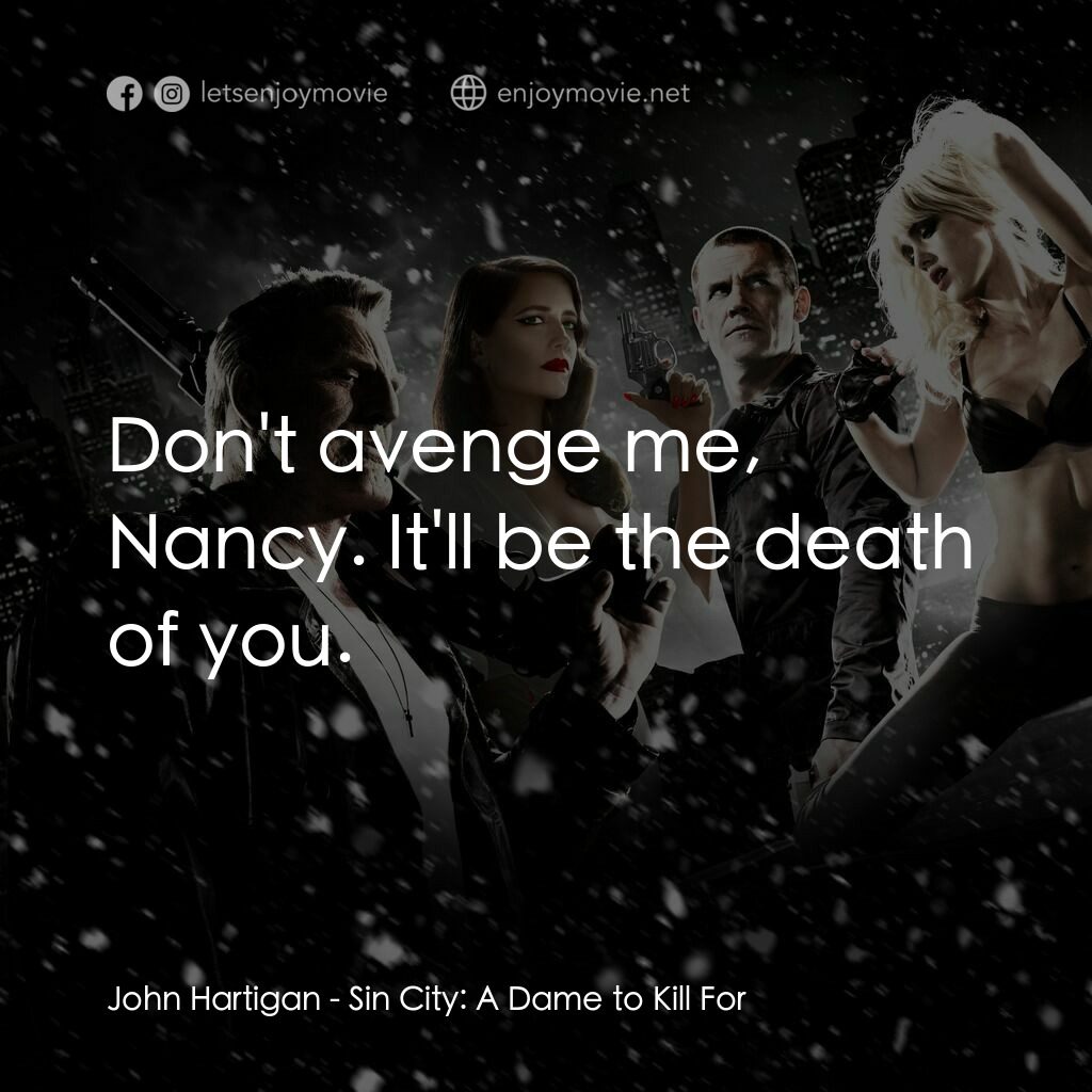 萬惡城市：紅顏奪命電影對白：John Hartigan:  Don't avenge me, Nancy. It'll be the death of you.