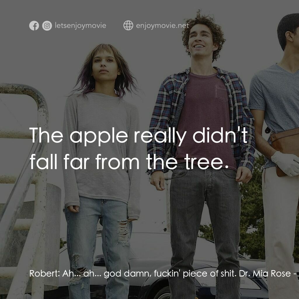 不凡之路電影對白：Robert:  Ah... ah... god damn, fuckin' piece of shit. Dr. Mia Rose:  The apple re