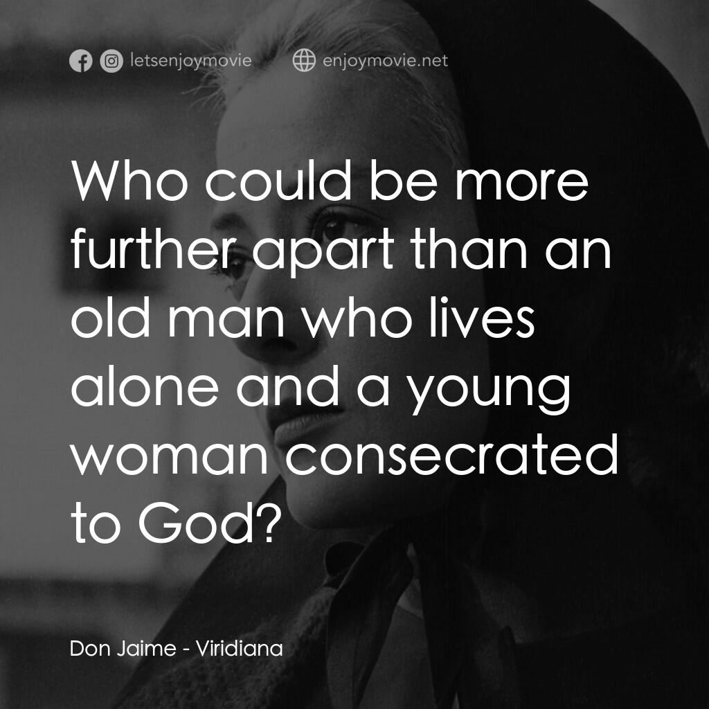 薇麗狄雅娜電影對白：Don Jaime:  Who could be more further apart than an old man who lives alone and a