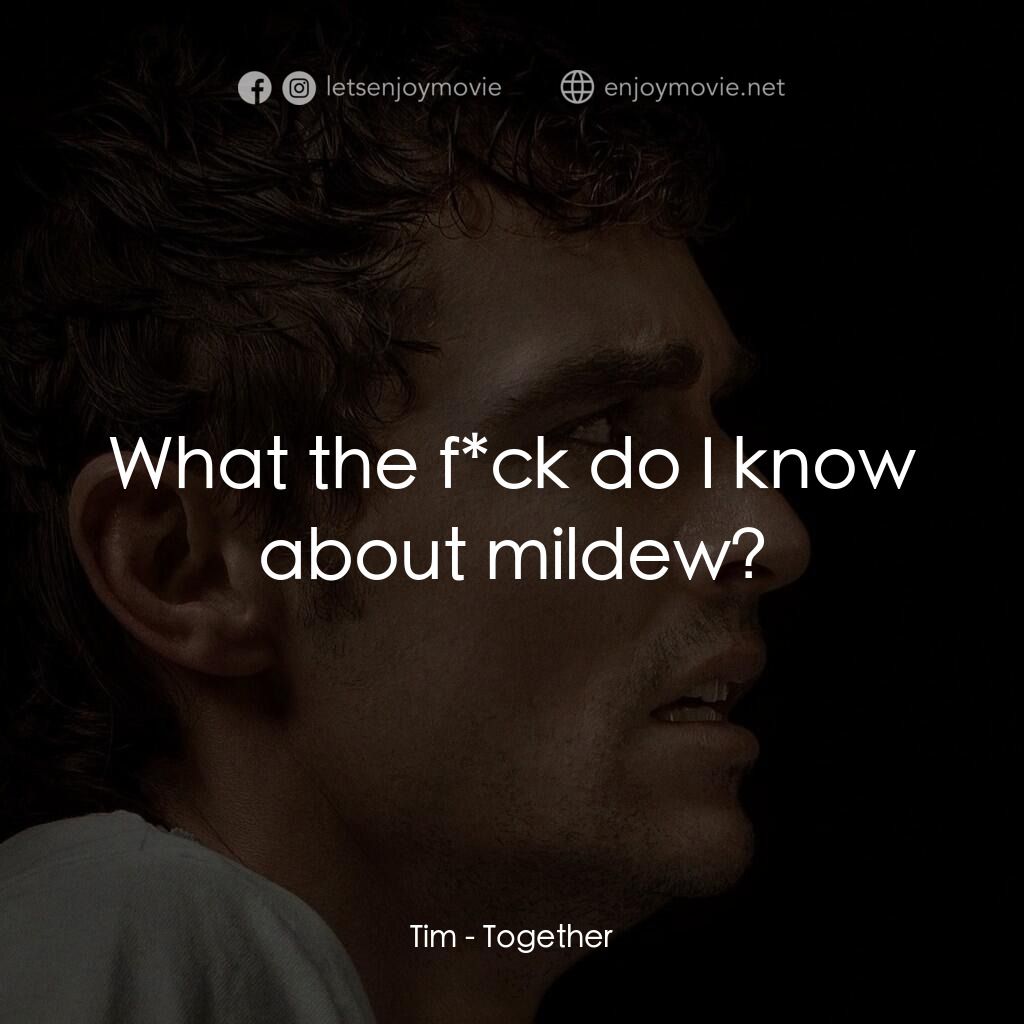 長相黐守電影對白：Tim:  What the f*ck do I know about mildew?