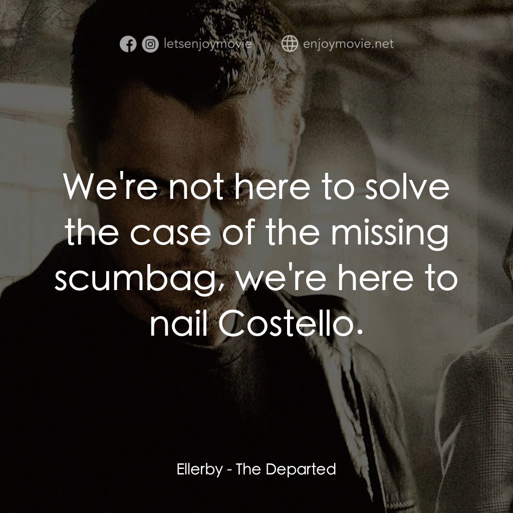 無間道風雲電影對白：Ellerby: We're not here to solve the case of the missing scumbag, we're here to n