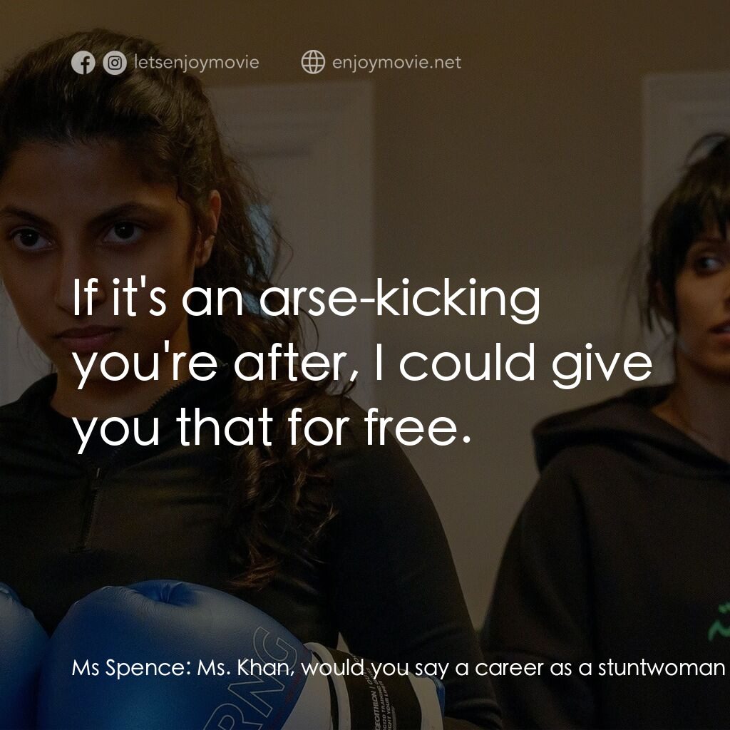 有禮會社電影對白：Ms Spence:  Ms. Khan, would you say a career as a stuntwoman is a serious one? Ri