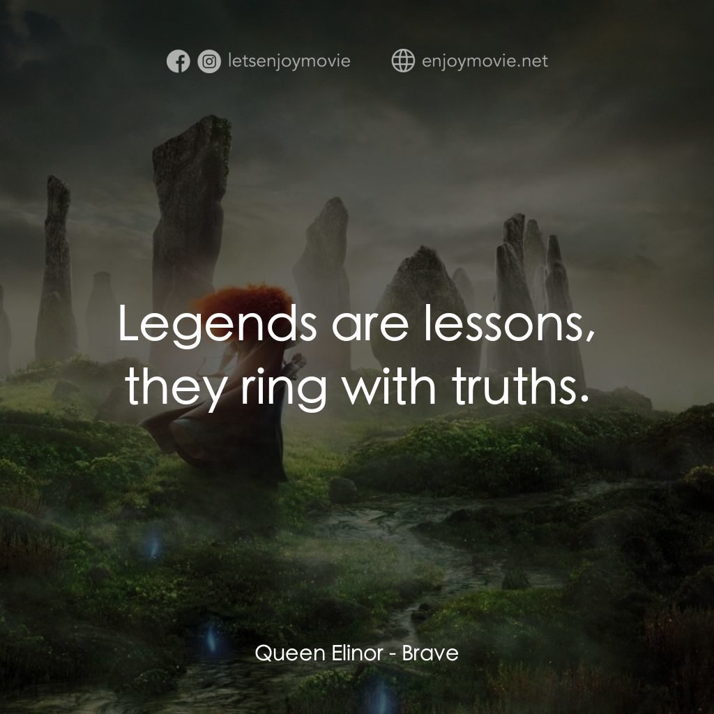 勇敢傳說電影對白：Queen Elinor: Legends are lessons, they ring with truths.
