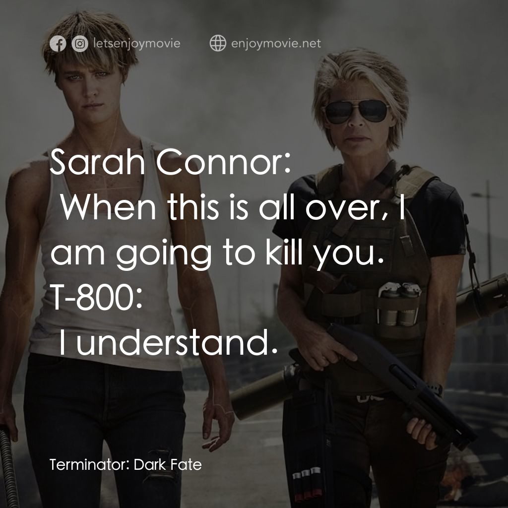 未來戰士：黑暗命運電影對白：Sarah Connor:  When this is all over, I am going to kill you.
T-800:  I understan