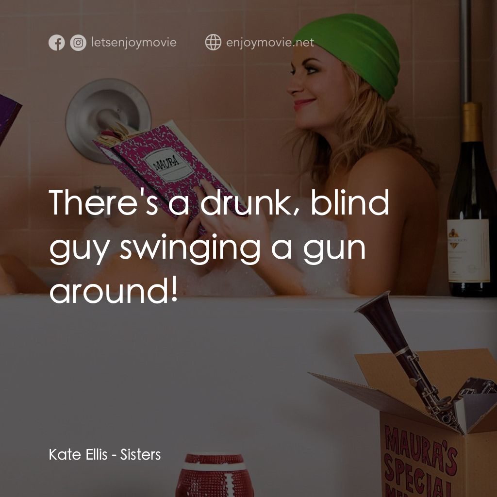 瞎趴姊妹電影對白：Kate Ellis: There's a drunk, blind guy swinging a gun around!