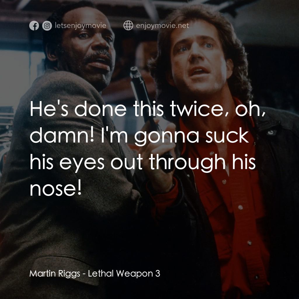 轟天炮第三集電影對白：Martin Riggs: He's done this twice, oh, damn! I'm gonna suck his eyes out through