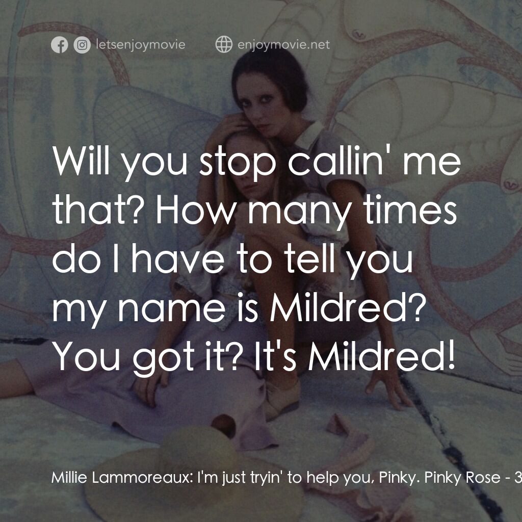 三女性電影對白：Millie Lammoreaux:  I'm just tryin' to help you, Pinky. Pinky Rose:  Will you sto