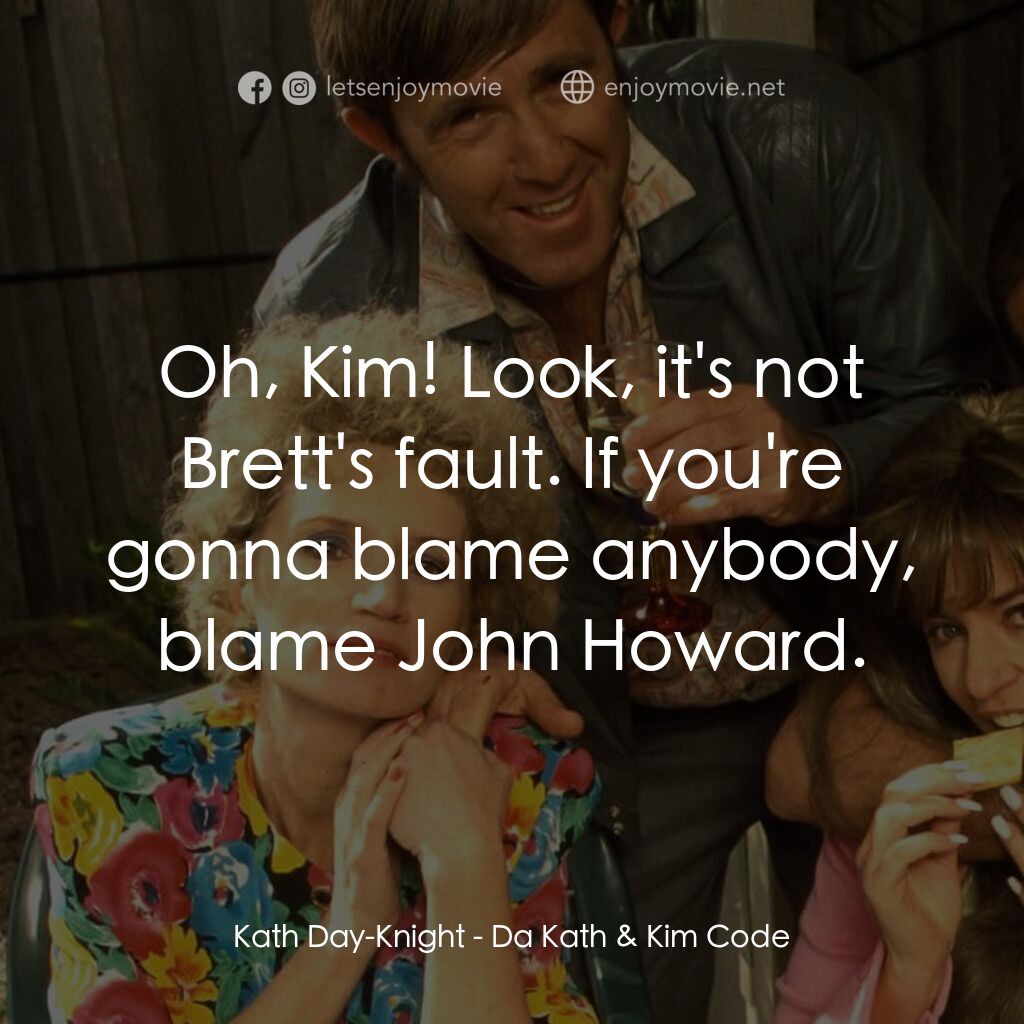Da Kath & Kim Code電影對白：Kath Day-Knight:  Oh, Kim! Look, it's not Brett's fault. If you're gonna blame an