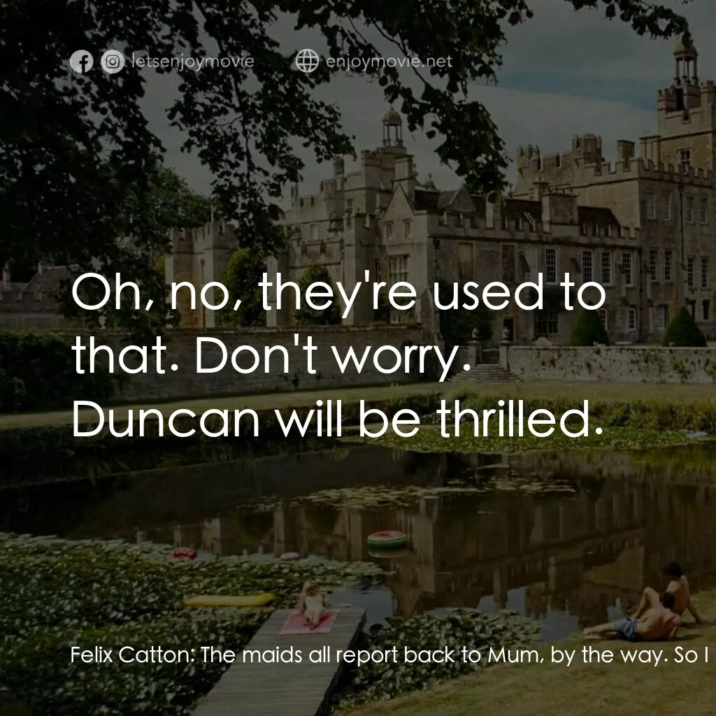 薩特本電影對白：Felix Catton:  The maids all report back to Mum, by the way. So I hope you didn't