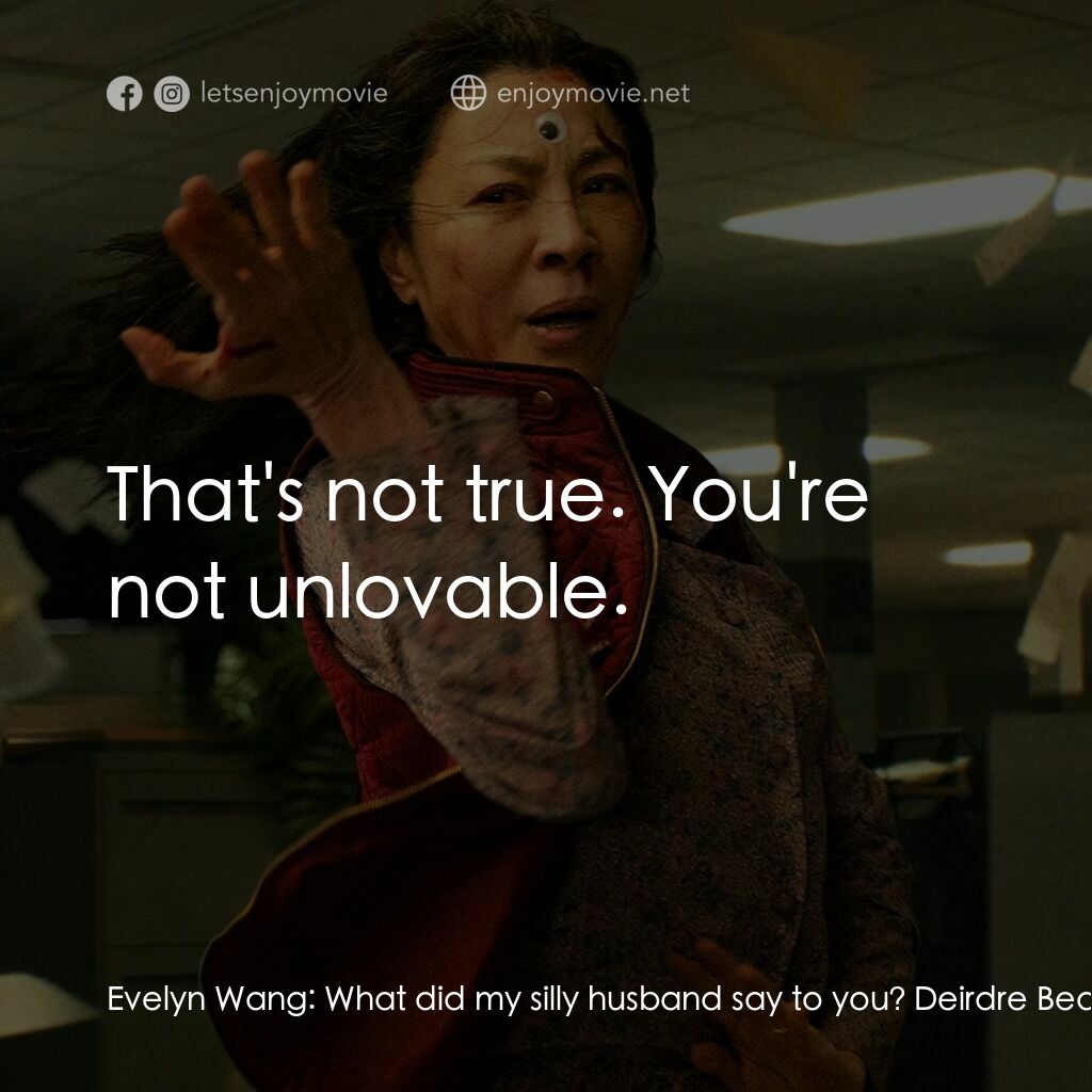 媽的多重宇宙電影對白：Evelyn Wang:  What did my silly husband say to you? Deirdre Beaubeirdra:  He told