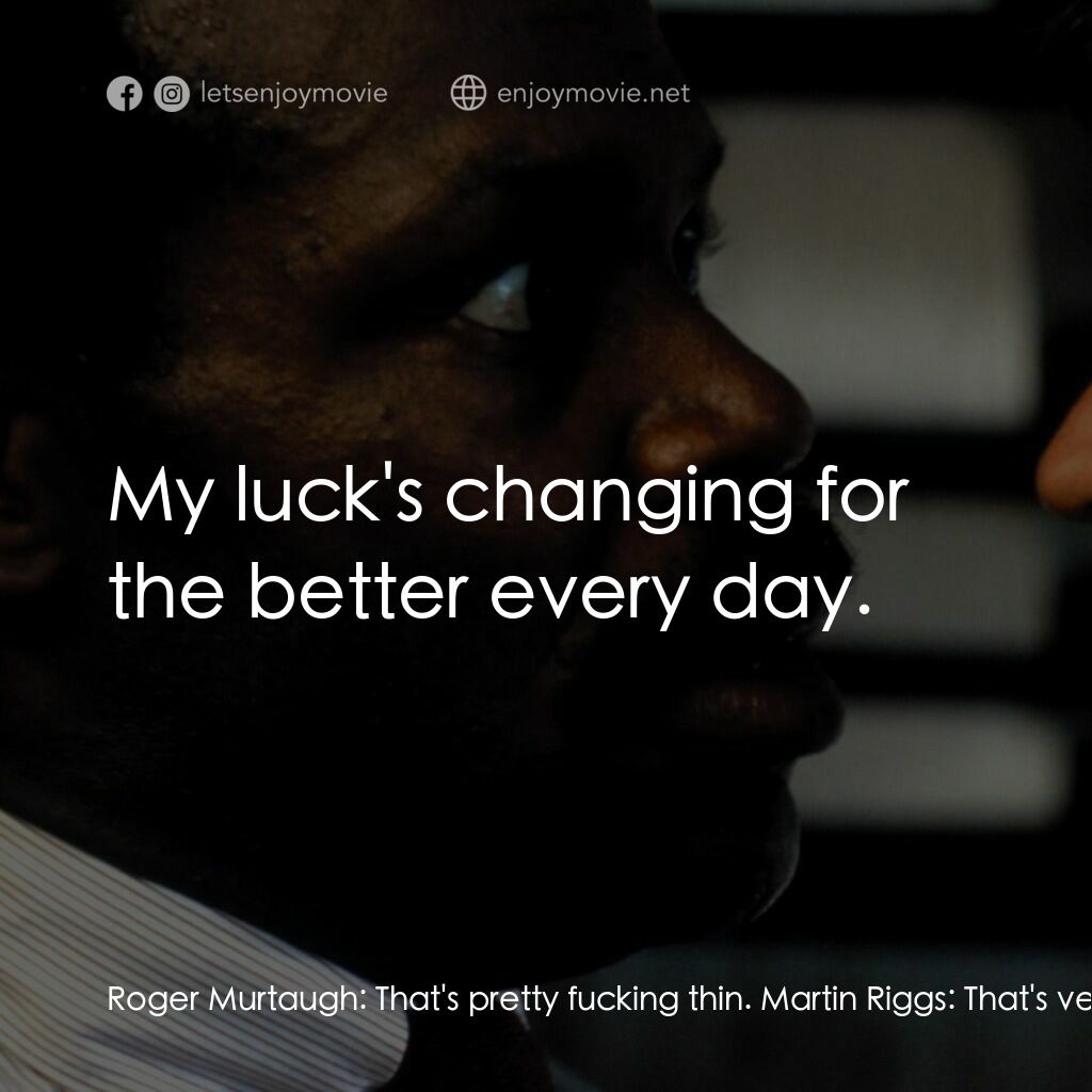 轟天炮電影對白：Roger Murtaugh:  That's pretty fucking thin. Martin Riggs:  That's very thin. Rog