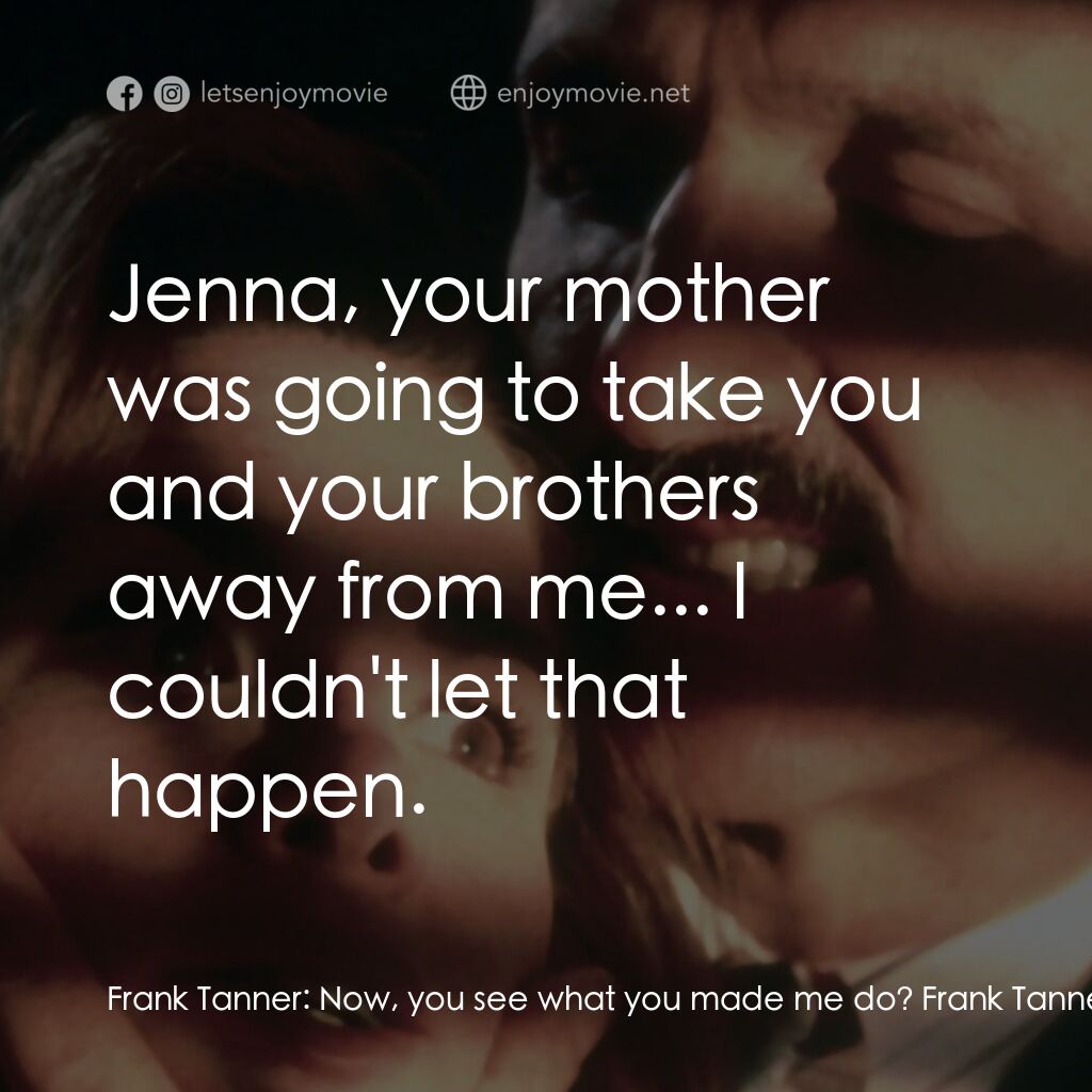 With a Vengeance電影對白：Frank Tanner:  Now, you see what you made me do? Frank Tanner:  She's coming, isn