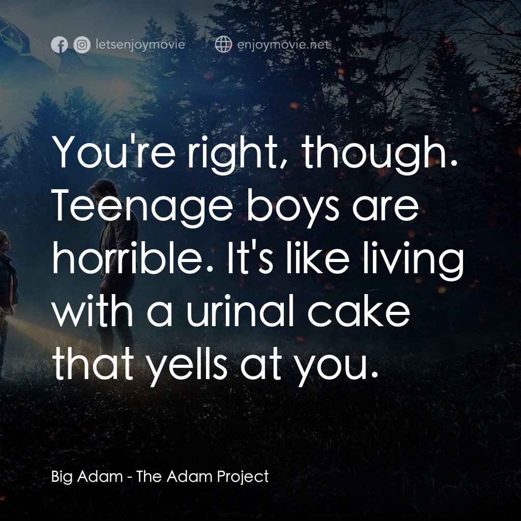 超時空亞當計畫電影對白：Big Adam: You're right, though. Teenage boys are horrible. It's like living with 