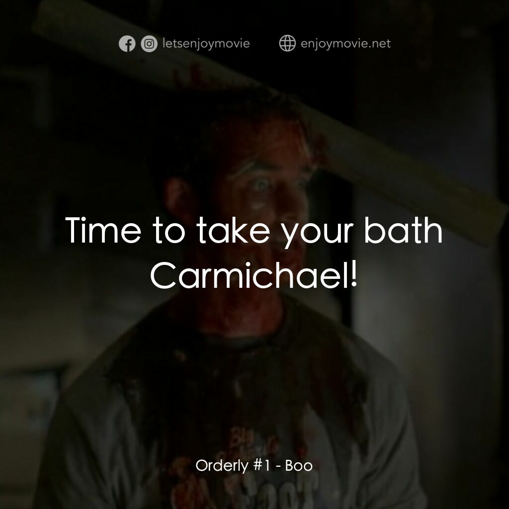 Boo電影對白：Orderly #1:  Time to take your bath Carmichael!