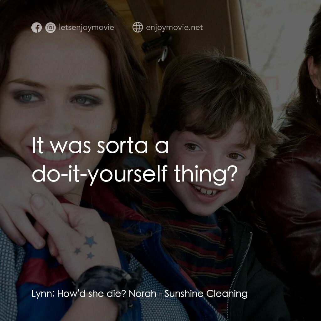 陽光練習曲電影對白：Lynn:  How'd she die? Norah:  It was sorta a do-it-yourself thing?